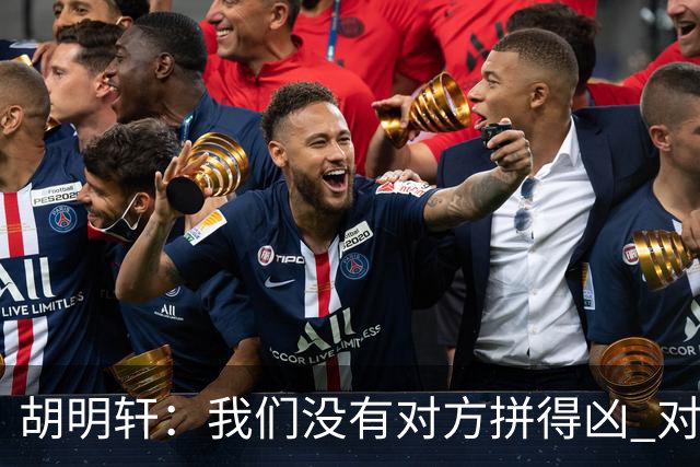 胡明轩：我们没有对方拼得凶 对困难的准备不足